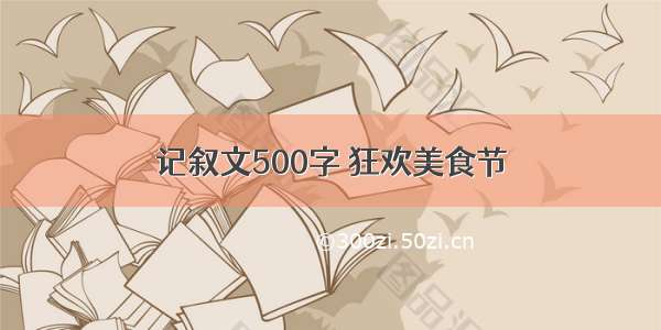 记叙文500字 狂欢美食节