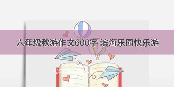 六年级秋游作文600字 滨海乐园快乐游