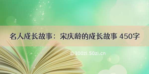 名人成长故事：宋庆龄的成长故事 450字