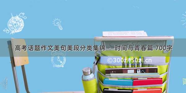 高考话题作文美句美段分类集锦——时间与青春篇 700字