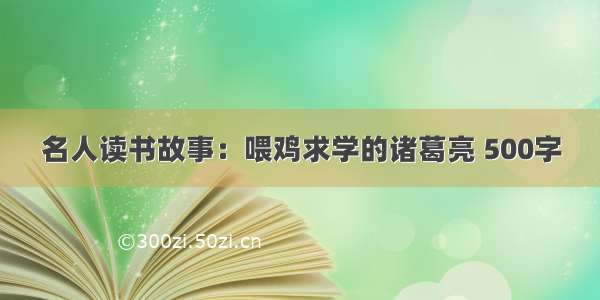 名人读书故事：喂鸡求学的诸葛亮 500字