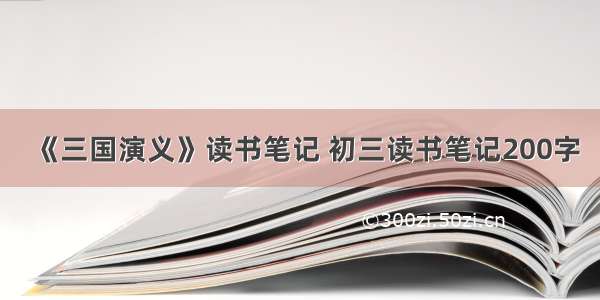 《三国演义》读书笔记 初三读书笔记200字