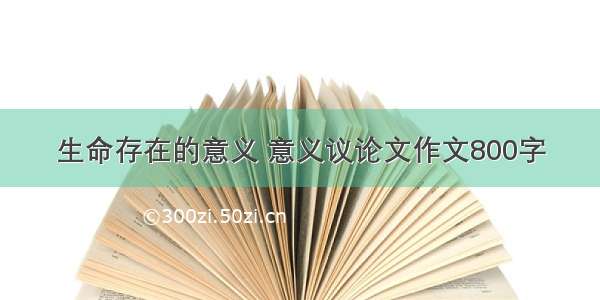 生命存在的意义 意义议论文作文800字