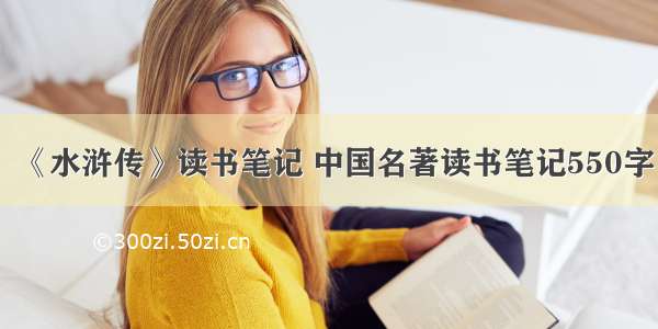 《水浒传》读书笔记 中国名著读书笔记550字
