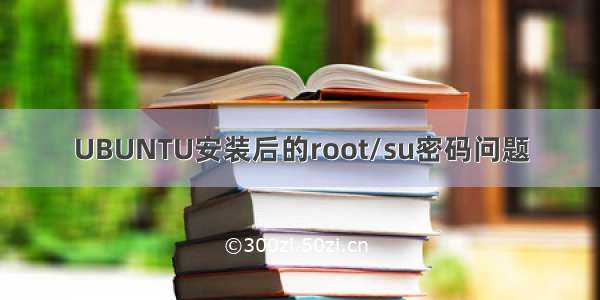 UBUNTU安装后的root/su密码问题