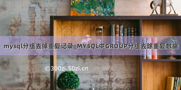 mysql分组去掉重复记录_MYSQL中GROUP分组去除重复数据