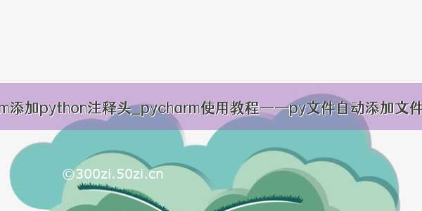 pycharm添加python注释头_pycharm使用教程——py文件自动添加文件头注释