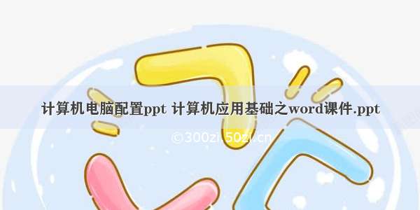 计算机电脑配置ppt 计算机应用基础之word课件.ppt