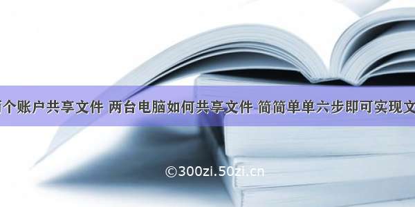 计算机两个账户共享文件 两台电脑如何共享文件 简简单单六步即可实现文件共享...