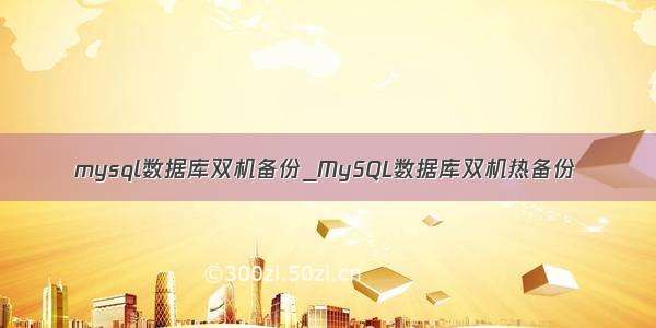 mysql数据库双机备份_MySQL数据库双机热备份