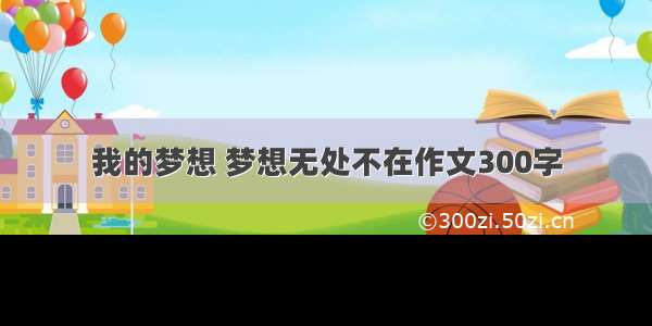 我的梦想 梦想无处不在作文300字