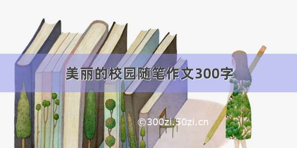 美丽的校园随笔作文300字