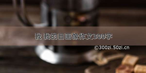 我 我的自画像作文300字