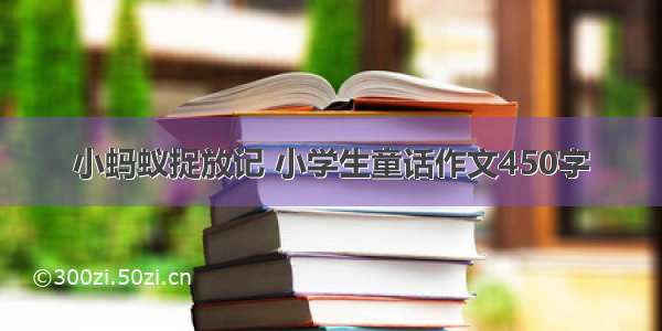 小蚂蚁捉放记 小学生童话作文450字