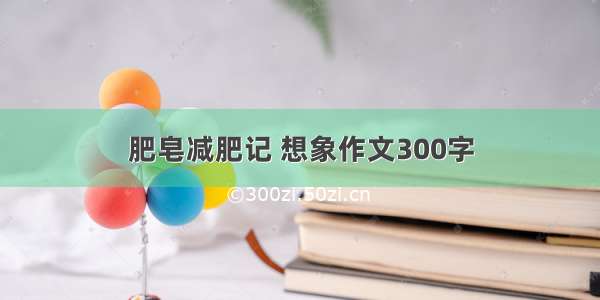 肥皂减肥记 想象作文300字