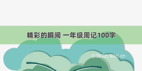 精彩的瞬间 一年级周记100字