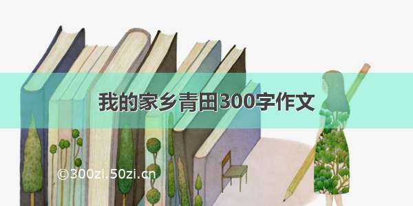 我的家乡青田300字作文