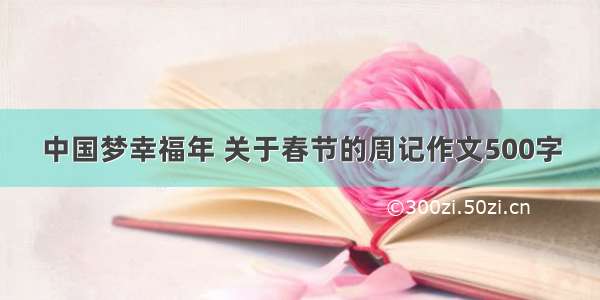 中国梦幸福年 关于春节的周记作文500字