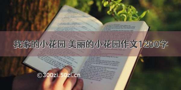 我家的小花园 美丽的小花园作文1200字