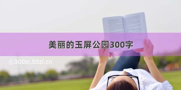 美丽的玉屏公园300字