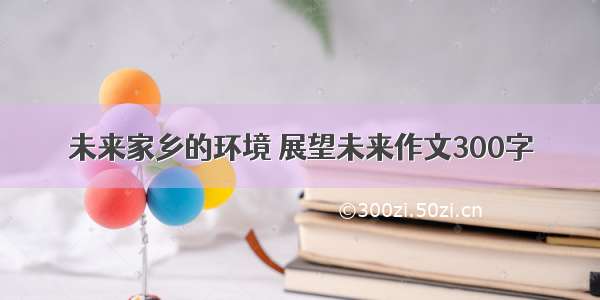 未来家乡的环境 展望未来作文300字