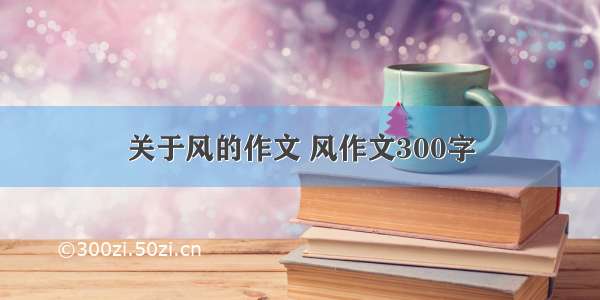 关于风的作文 风作文300字