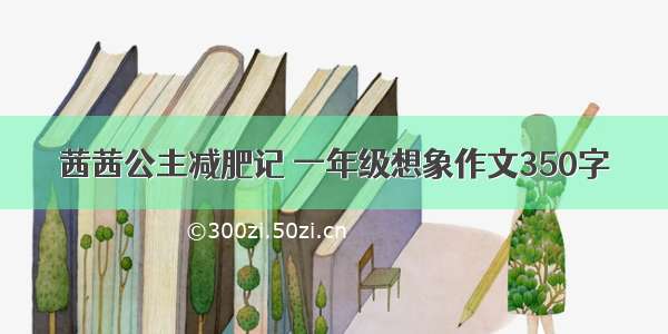 茜茜公主减肥记 一年级想象作文350字