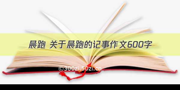 晨跑 关于晨跑的记事作文600字