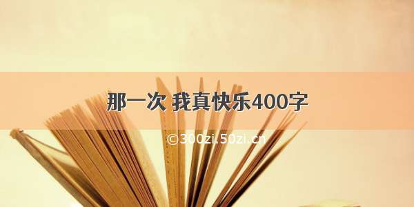 那一次 我真快乐400字