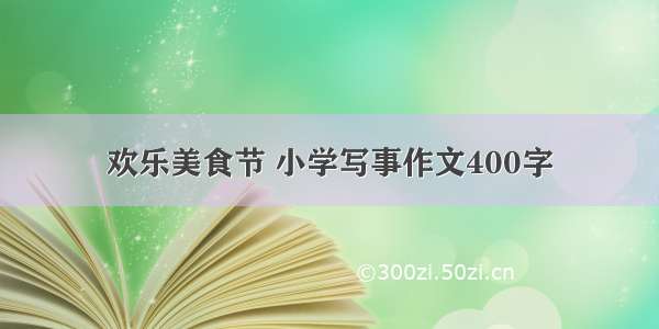 欢乐美食节 小学写事作文400字