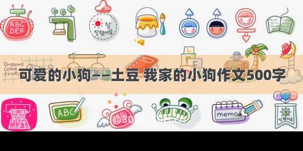 可爱的小狗——土豆 我家的小狗作文500字