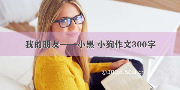 我的朋友——小黑 小狗作文300字