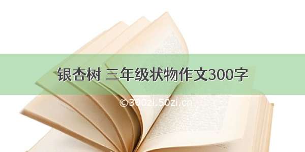 银杏树 三年级状物作文300字