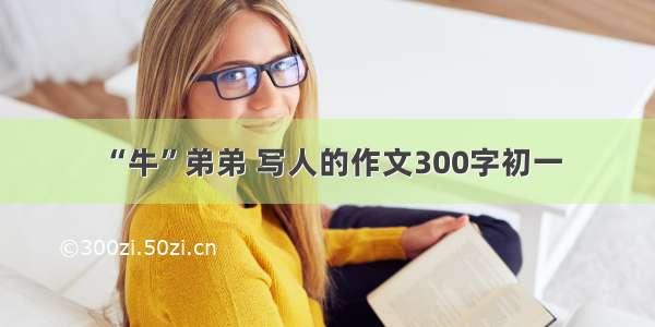 “牛”弟弟 写人的作文300字初一