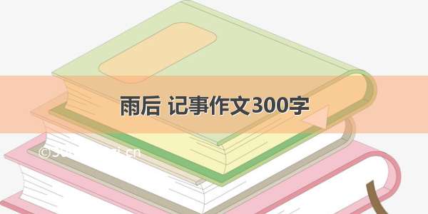 雨后 记事作文300字