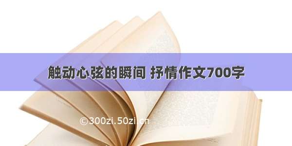 触动心弦的瞬间 抒情作文700字