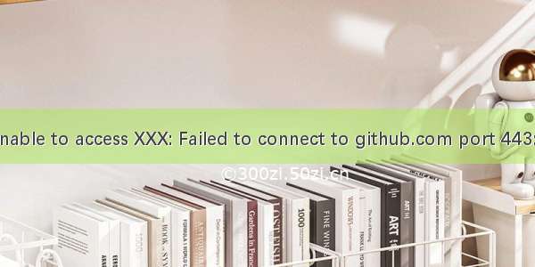 【git学习】fatal: unable to access XXX: Failed to connect to github.com port 443: Timed out怎么解决