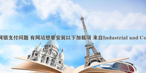 工商银行网银支付问题 有网站想要安装以下加载项 来自Industrial and Commercial