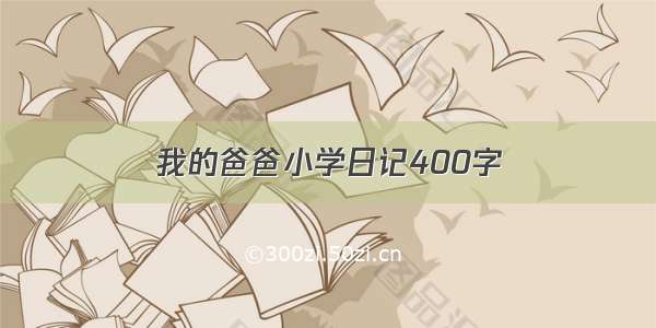 我的爸爸小学日记400字