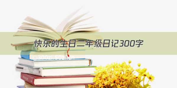 快乐的生日二年级日记300字