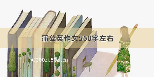 蒲公英作文550字左右