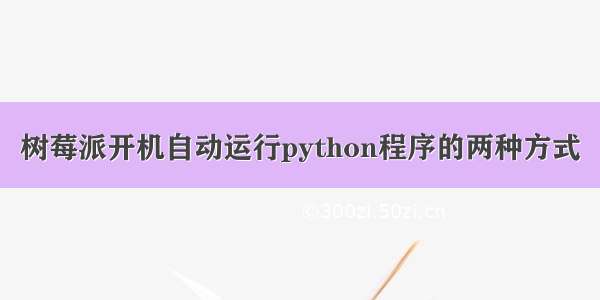 树莓派开机自动运行python程序的两种方式