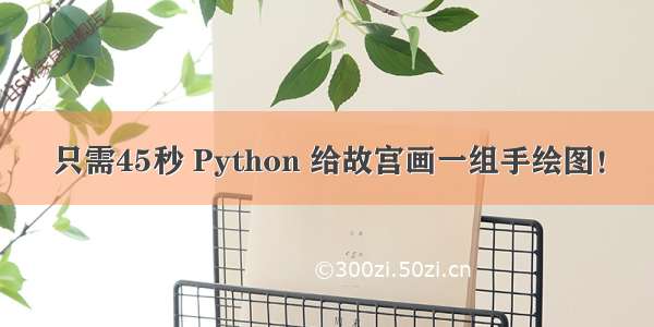 只需45秒 Python 给故宫画一组手绘图！