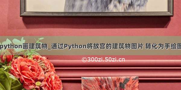 python画建筑物_通过Python将故宫的建筑物图片 转化为手绘图