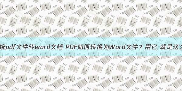 linux系统pdf文件转word文档 PDF如何转换为Word文件？用它 就是这么简单！