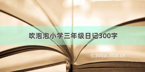 吹泡泡小学三年级日记300字