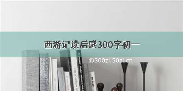 西游记读后感300字初一