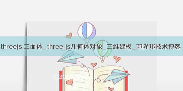 threejs 三面体_three.js几何体对象_三维建模_郭隆邦技术博客