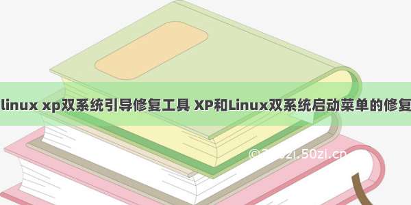 linux xp双系统引导修复工具 XP和Linux双系统启动菜单的修复