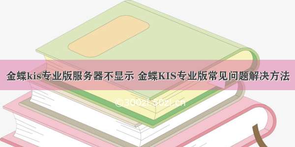 金蝶kis专业版服务器不显示 金蝶KIS专业版常见问题解决方法